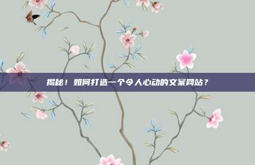 揭秘!如何打造一个令人心动的文案网站?