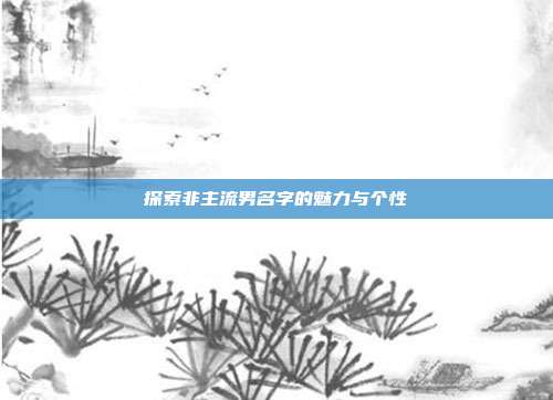 探索非主流男名字的魅力与个性