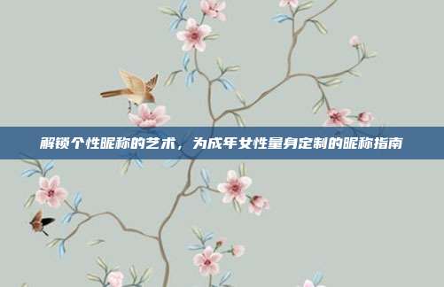 解锁个性昵称的艺术,为成年女性量身定制的昵称指南