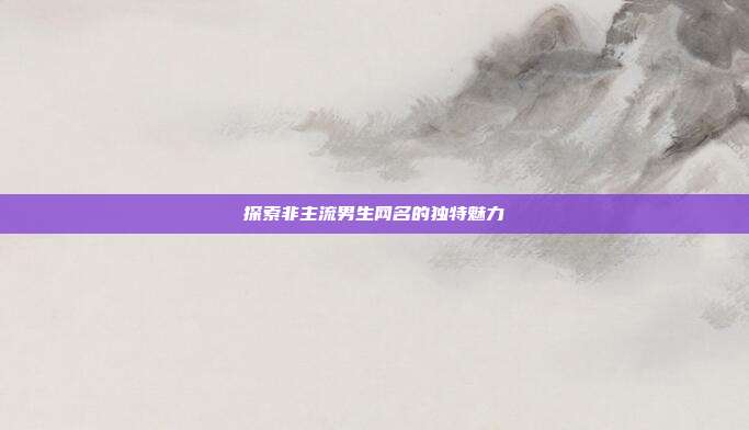 探索非主流男生网名的独特魅力