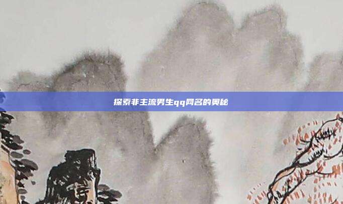 探索非主流男生qq网名的奥秘
