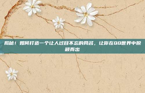 揭秘!如何打造一个让人过目不忘的网名,让你在QQ世界中脱颖而出