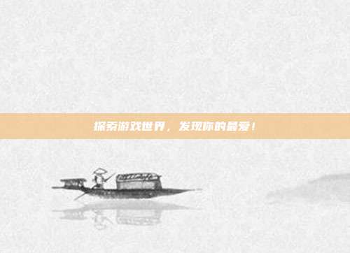 探索游戏世界,发现你的最爱!