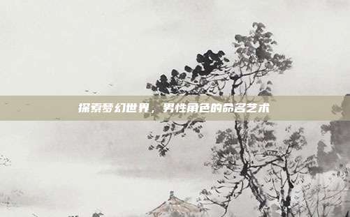 探索梦幻世界，男性角色的命名艺术