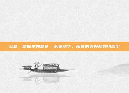 立夏，愿你生如夏花，不负韶华，所有的美好都如约而至