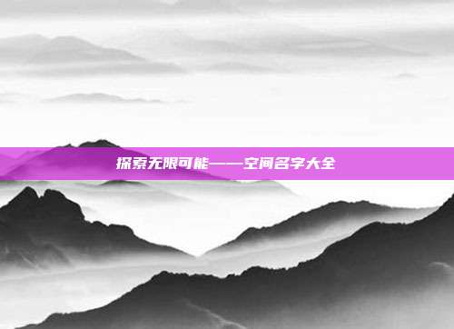 探索无限可能——空间名字大全