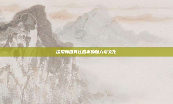 探索韩国男性名字的魅力与文化