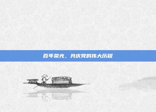 百年荣光,共庆党的伟大历程