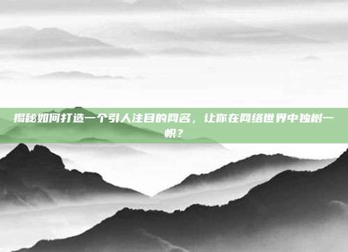 揭秘如何打造一个引人注目的网名，让你在网络世界中独树一帜？
