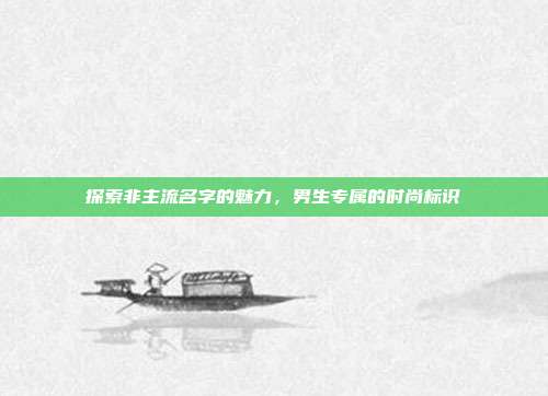 探索非主流名字的魅力,男生专属的时尚标识