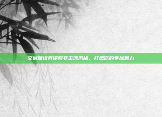 文案新境界探索非主流风格,打造你的专属魅力