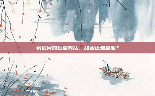 情侣间的短信笑话,甜蜜还是尴尬?