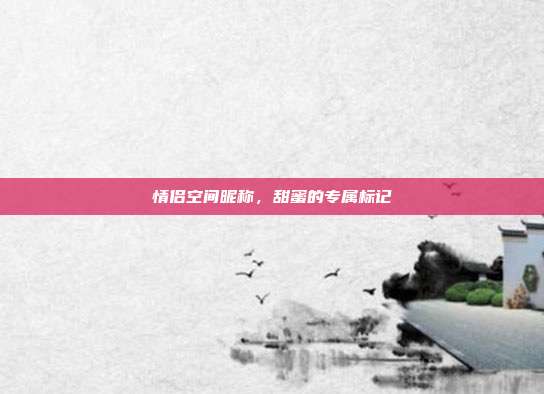 情侣空间昵称，甜蜜的专属标记