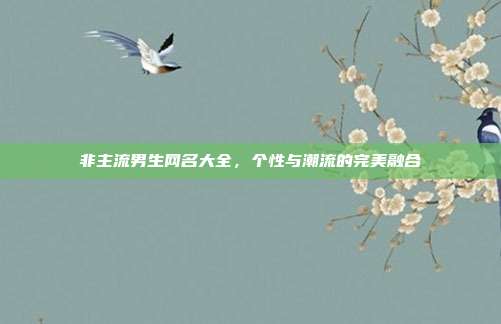 非主流男生网名大全，个性与潮流的完美融合