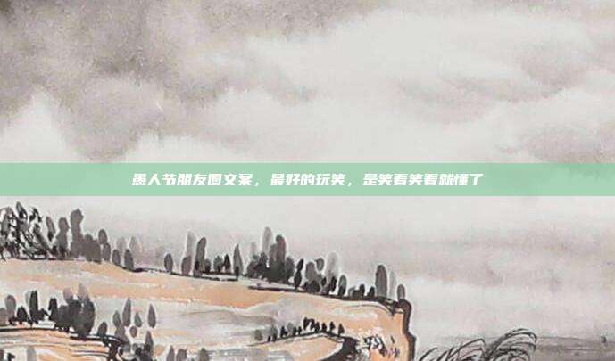 愚人节朋友圈文案，最好的玩笑，是笑着笑着就懂了