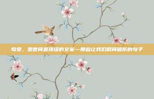 母爱，是世间最顶级的文案—那些让我们瞬间破防的句子