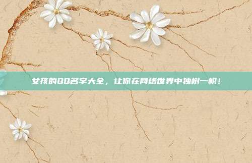 女孩的QQ名字大全,让你在网络世界中独树一帜!
