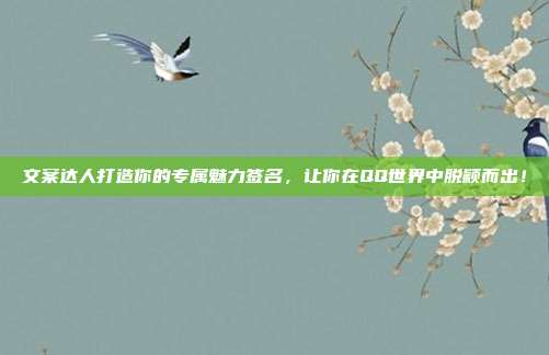 文案达人打造你的专属魅力签名,让你在QQ世界中脱颖而出!