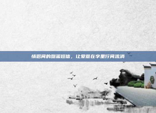 情侣间的甜蜜短信,让爱意在字里行间流淌