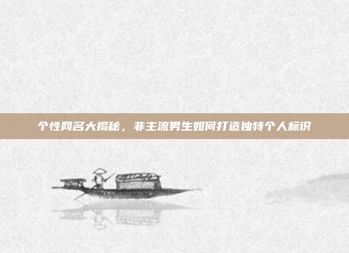 个性网名大揭秘,非主流男生如何打造独特个人标识