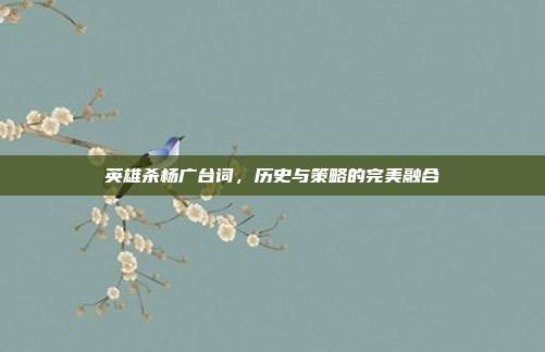 英雄杀杨广台词，历史与策略的完美融合