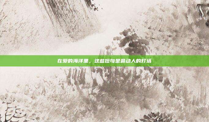 在爱的海洋里,这些短句是最动人的灯塔