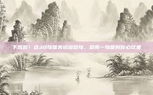 下雪啦！这30句唯美说说短句，总有一句暖到你心坎里