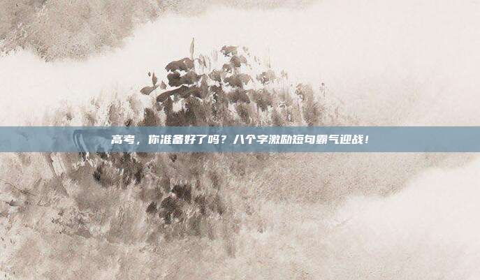 高考,你准备好了吗?八个字激励短句霸气迎战!