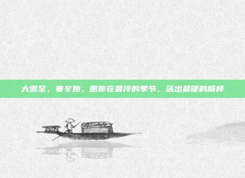 大雪至，寒冬始，愿你在最冷的季节，活出最暖的模样