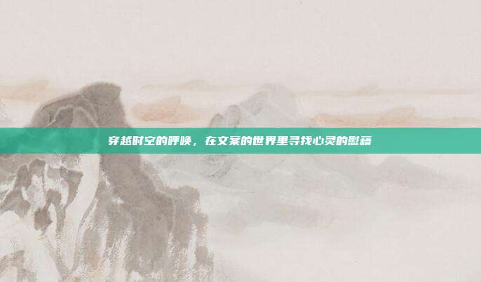 穿越时空的呼唤,在文案的世界里寻找心灵的慰藉