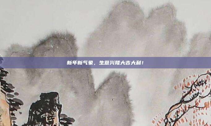 新年新气象,生意兴隆大吉大利!