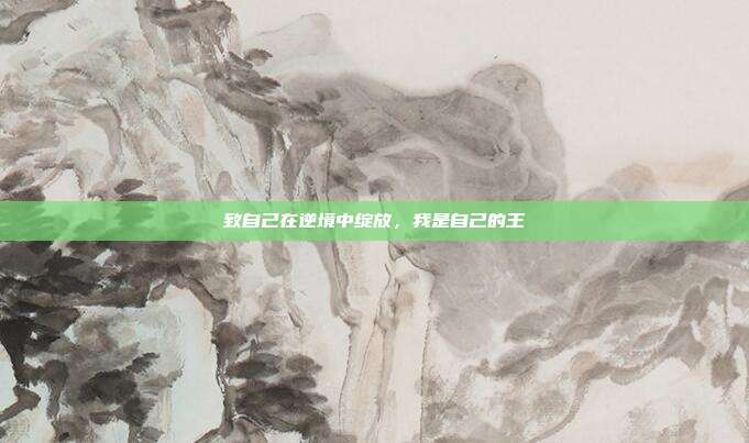 致自己在逆境中绽放，我是自己的王