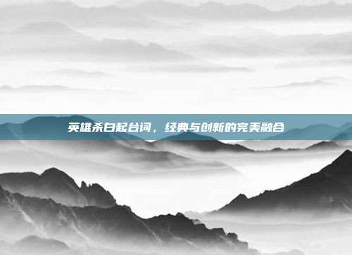 英雄杀白起台词,经典与创新的完美融合