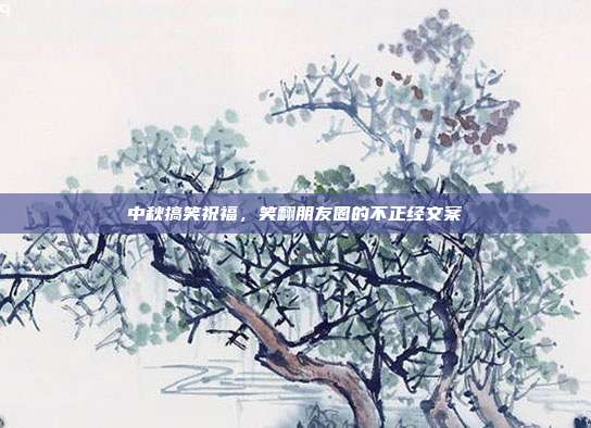 中秋搞笑祝福，笑翻朋友圈的不正经文案