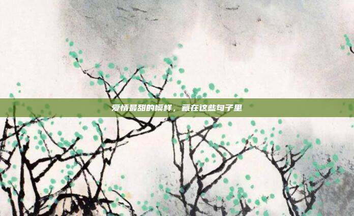 爱情最甜的模样，藏在这些句子里