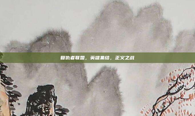 复仇者联盟,英雄集结,正义之战
