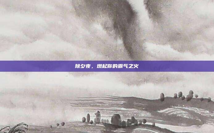 除夕夜,燃起你的霸气之火