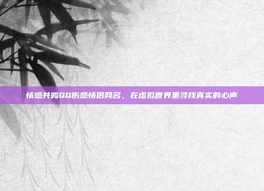 情感共鸣QQ伤感情侣网名,在虚拟世界里寻找真实的心声