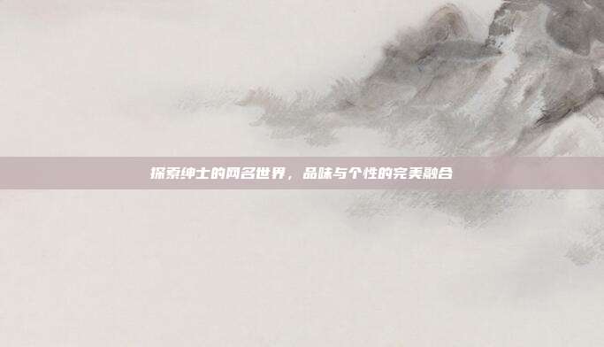 探索绅士的网名世界，品味与个性的完美融合