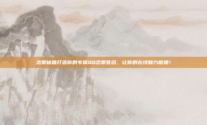 恋爱秘籍打造你的专属QQ恋爱签名,让你的在线魅力倍增!