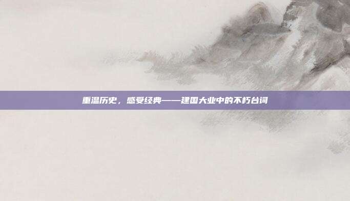 重温历史,感受经典——建国大业中的不朽台词