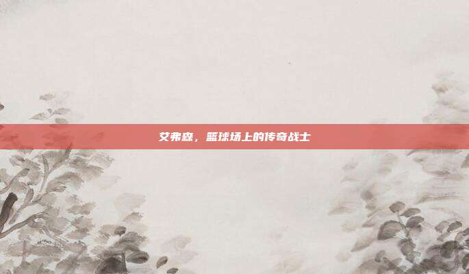 艾弗森，篮球场上的传奇战士