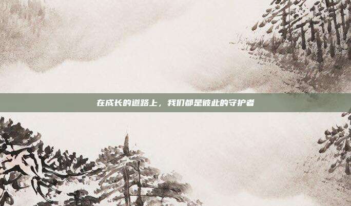 在成长的道路上,我们都是彼此的守护者