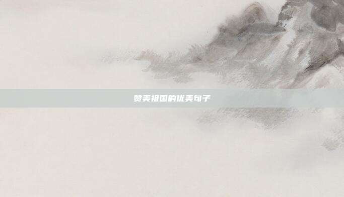 赞美祖国的优美句子