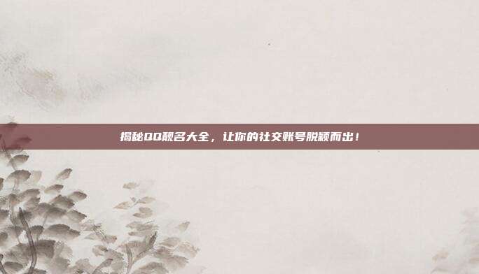 揭秘QQ靓名大全,让你的社交账号脱颖而出!