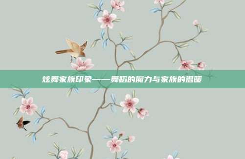 炫舞家族印象——舞蹈的魔力与家族的温暖