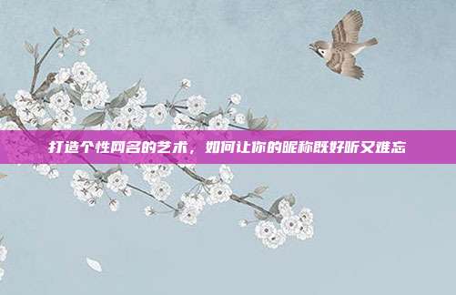 打造个性网名的艺术,如何让你的昵称既好听又难忘