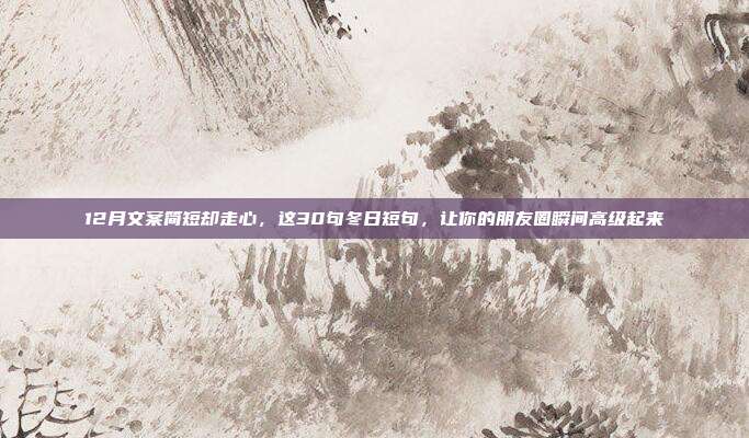 12月文案简短却走心，这30句冬日短句，让你的朋友圈瞬间高级起来