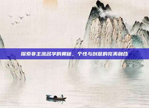 探索非主流名字的奥秘,个性与创意的完美融合