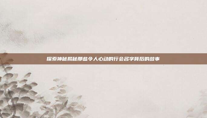 探索神秘揭秘那些令人心动的行会名字背后的故事